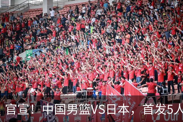 官宣！中国男篮VS日本，首发5人出炉！2大前锋李弘权、赵嘉义复出