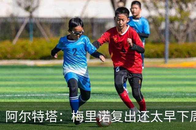 阿尔特塔：梅里诺复出还太早下周再看